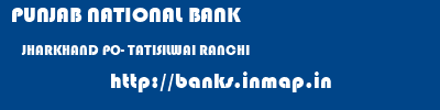 PUNJAB NATIONAL BANK  JHARKHAND PO- TATISILWAI RANCHI   banks information 